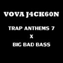 VOVA JACKSON - TRAP ANTHEMS 7 X BIG BAD BASS