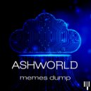 ASHWORLD - Memes dump