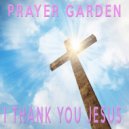 Prayer Garden - I Thank You Jesus
