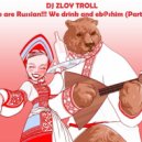 Zloy Troll - We are Russian. We drink and eb@shim (Part 6)