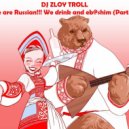 Zloy Troll - We are Russian. We drink and eb@shim (Part 7)