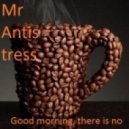 Mr Antistress - Good Morning, There Is No