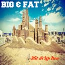 Big & Fat - Hit It Up Now