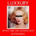 LUXXURY - What Are We Gonna Do?