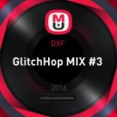 DXF - GlitchHop MIX #3