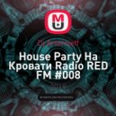 Dj Artemieff - Нouse Party На Кровати Radio RED FM #008 (Bass House)