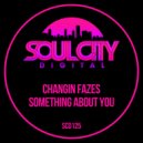 Changin Fazes - Something About You