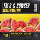 FM-3 & Bowser - Watermelon